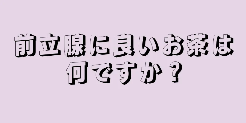 前立腺に良いお茶は何ですか？