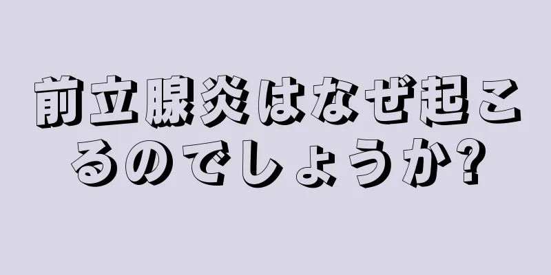 前立腺炎はなぜ起こるのでしょうか?