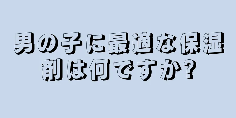 男の子に最適な保湿剤は何ですか?