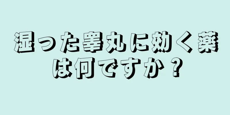 湿った睾丸に効く薬は何ですか？