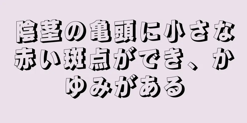 陰茎の亀頭に小さな赤い斑点ができ、かゆみがある