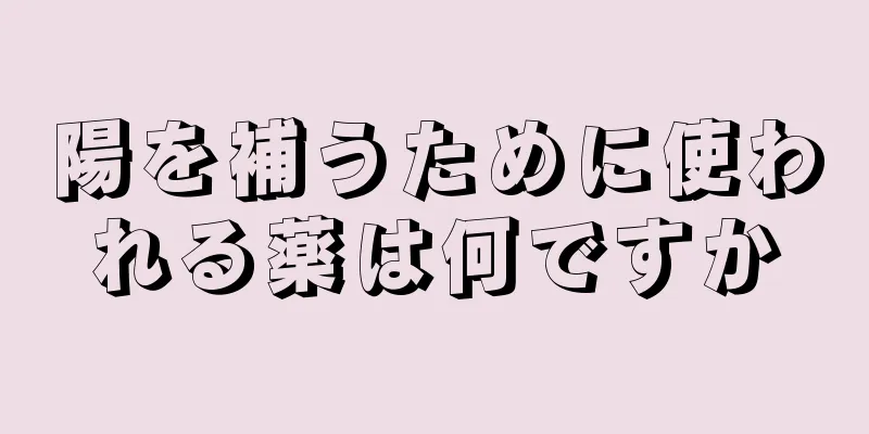 陽を補うために使われる薬は何ですか