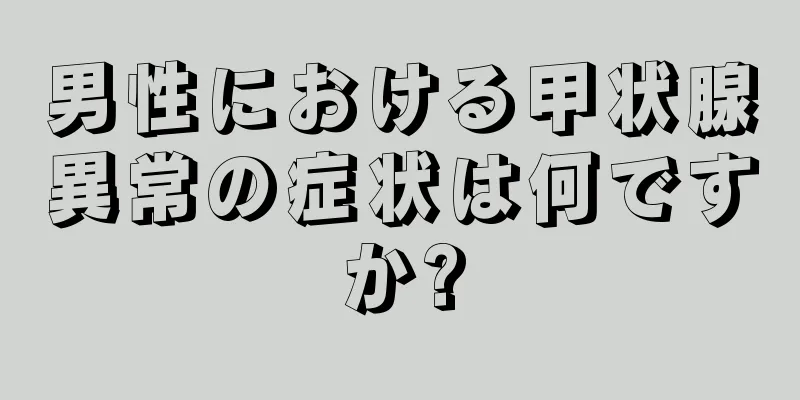 男性における甲状腺異常の症状は何ですか?