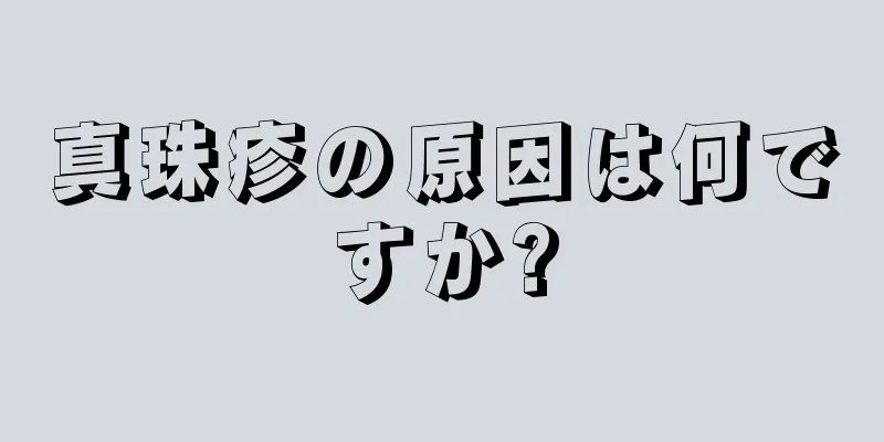 真珠疹の原因は何ですか?