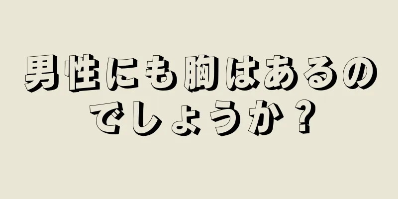 男性にも胸はあるのでしょうか？