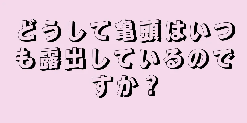 どうして亀頭はいつも露出しているのですか？