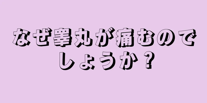 なぜ睾丸が痛むのでしょうか？