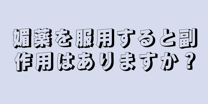 媚薬を服用すると副作用はありますか？