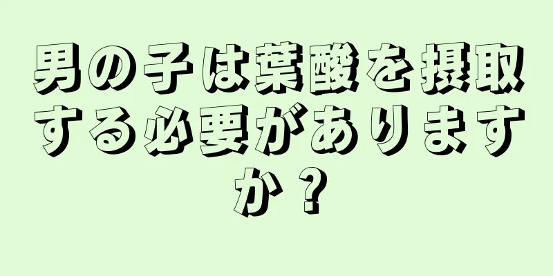 男の子は葉酸を摂取する必要がありますか？