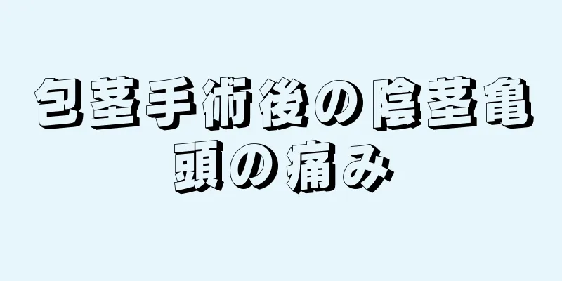 包茎手術後の陰茎亀頭の痛み