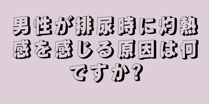 男性が排尿時に灼熱感を感じる原因は何ですか?