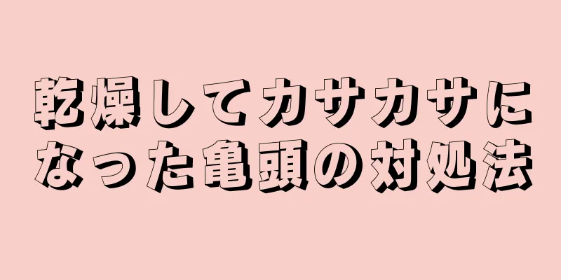 乾燥してカサカサになった亀頭の対処法