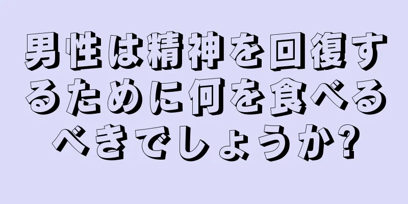 男性は精神を回復するために何を食べるべきでしょうか?