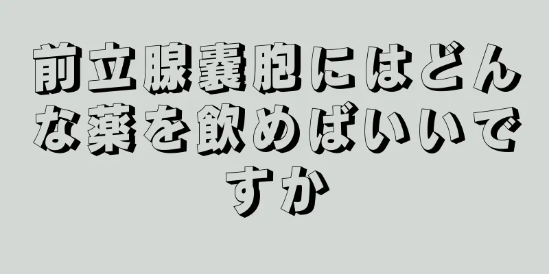 前立腺嚢胞にはどんな薬を飲めばいいですか