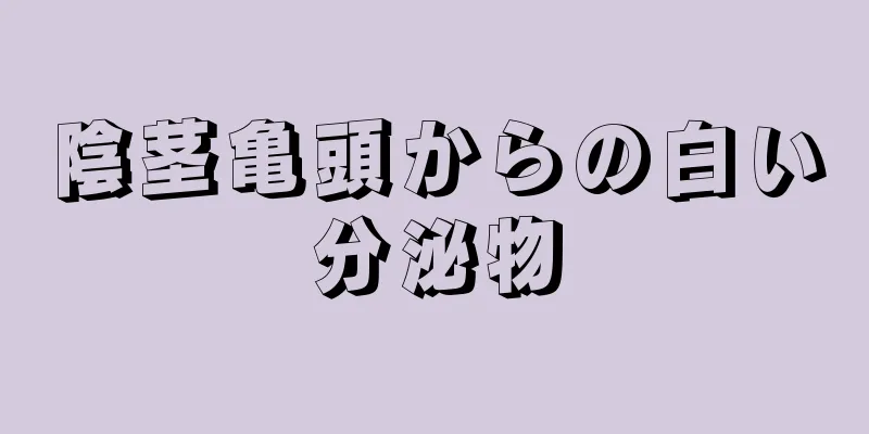 陰茎亀頭からの白い分泌物