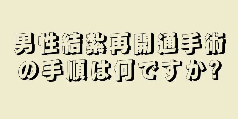 男性結紮再開通手術の手順は何ですか?