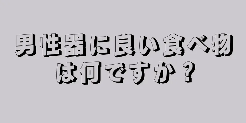 男性器に良い食べ物は何ですか？