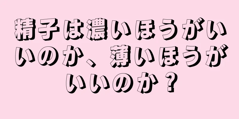 精子は濃いほうがいいのか、薄いほうがいいのか？