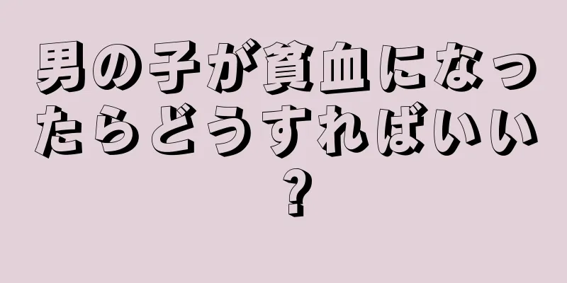男の子が貧血になったらどうすればいい？