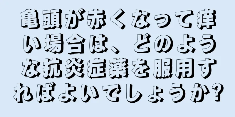 亀頭が赤くなって痒い場合は、どのような抗炎症薬を服用すればよいでしょうか?
