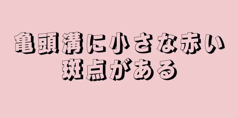 亀頭溝に小さな赤い斑点がある