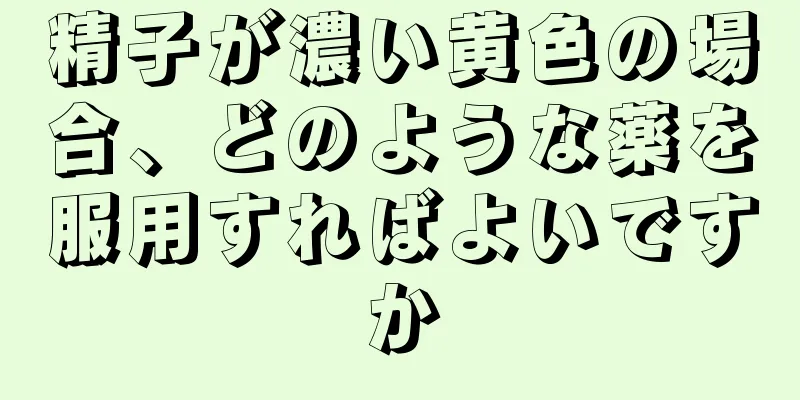 精子が濃い黄色の場合、どのような薬を服用すればよいですか