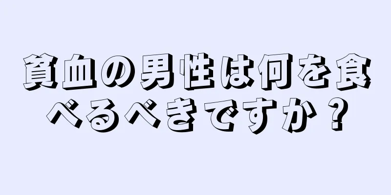 貧血の男性は何を食べるべきですか？