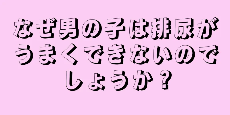 なぜ男の子は排尿がうまくできないのでしょうか？