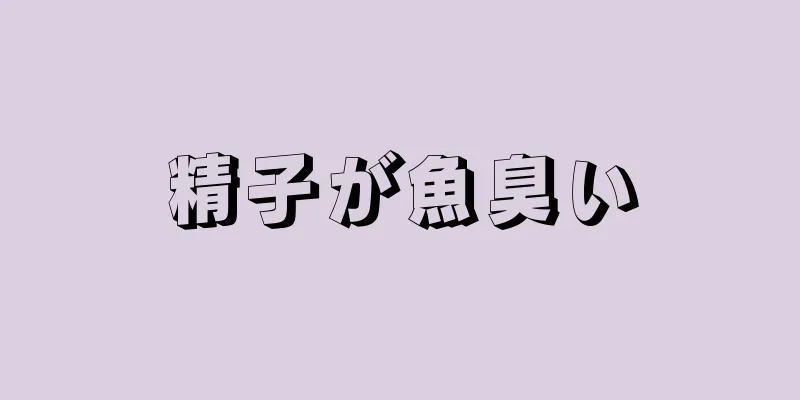 精子が魚臭い
