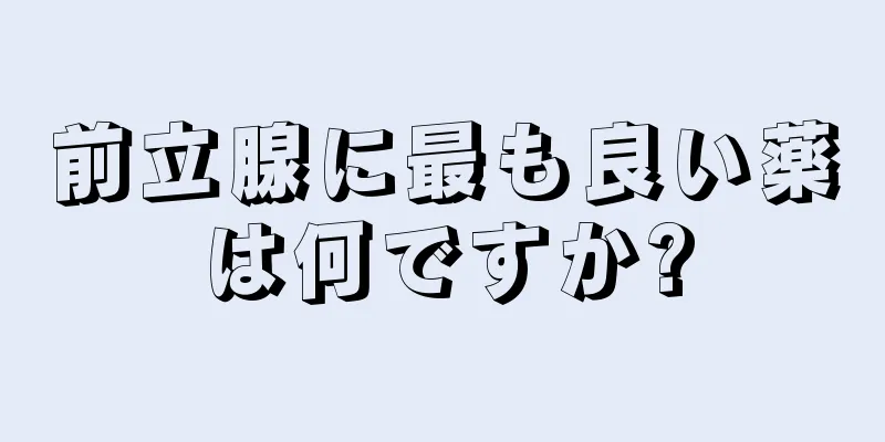 前立腺に最も良い薬は何ですか?
