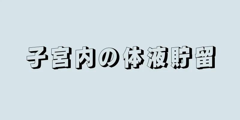 子宮内の体液貯留