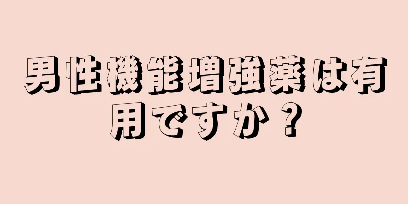 男性機能増強薬は有用ですか？