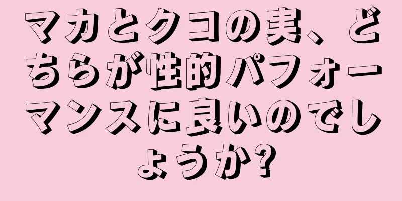 マカとクコの実、どちらが性的パフォーマンスに良いのでしょうか?