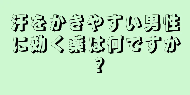 汗をかきやすい男性に効く薬は何ですか？