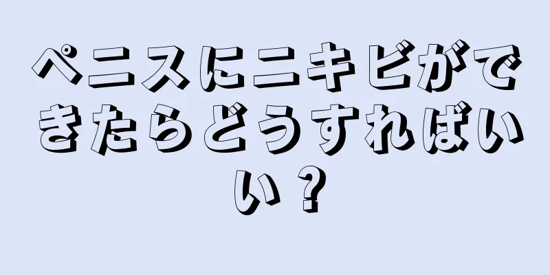ペニスにニキビができたらどうすればいい？