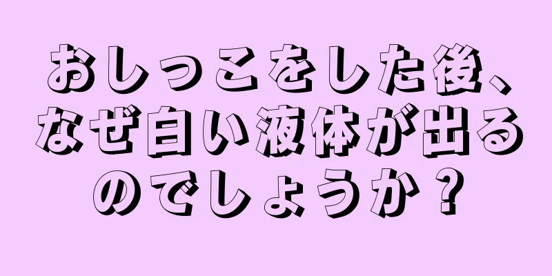 おしっこをした後、なぜ白い液体が出るのでしょうか？