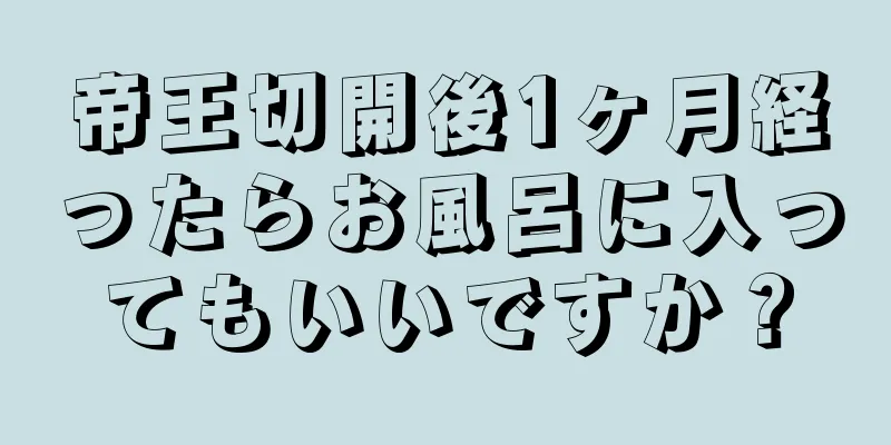 帝王切開後1ヶ月経ったらお風呂に入ってもいいですか？