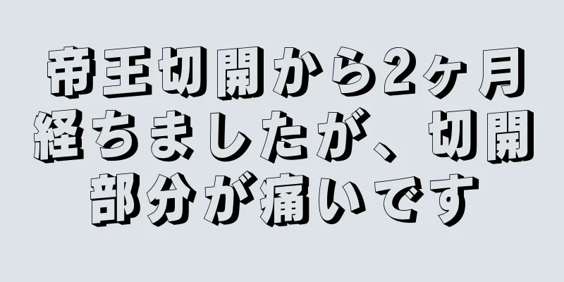 帝王切開から2ヶ月経ちましたが、切開部分が痛いです