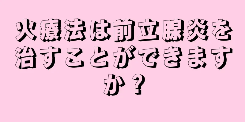 火療法は前立腺炎を治すことができますか？