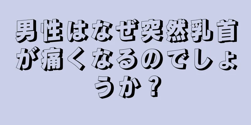 男性はなぜ突然乳首が痛くなるのでしょうか？