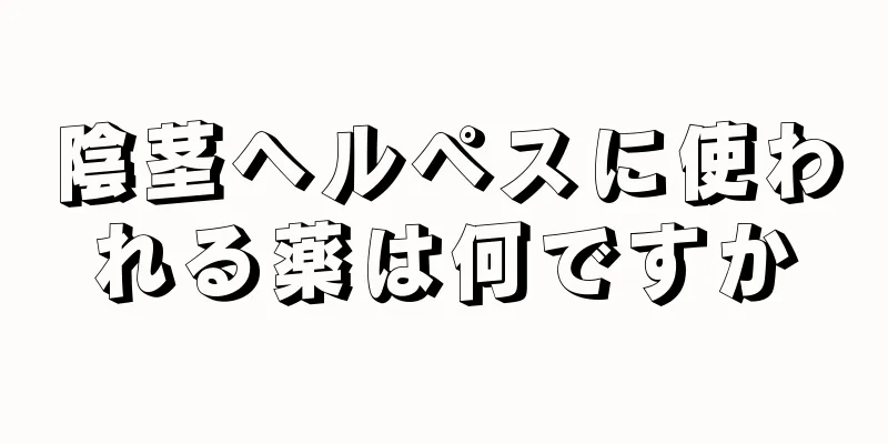 陰茎ヘルペスに使われる薬は何ですか