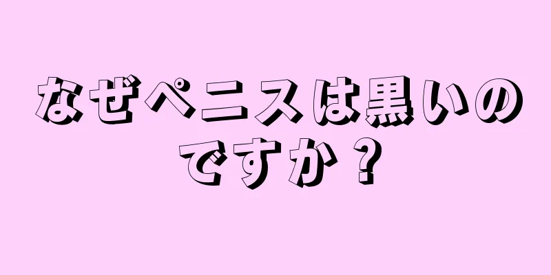 なぜペニスは黒いのですか？