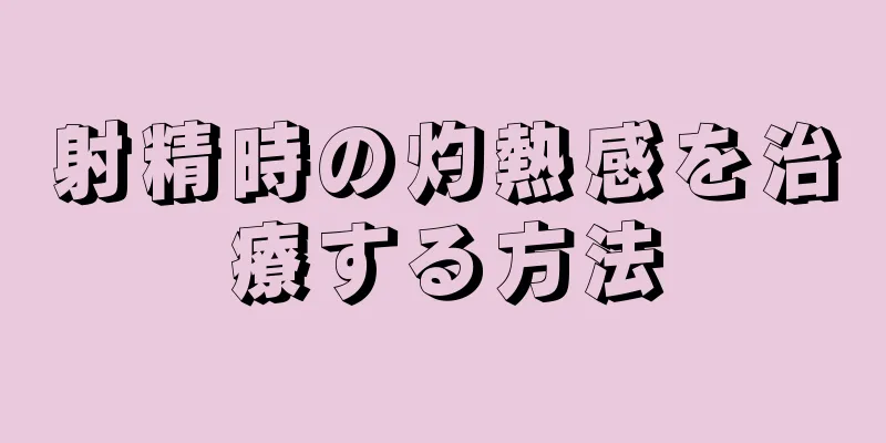 射精時の灼熱感を治療する方法