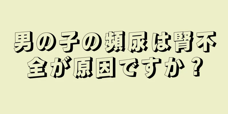 男の子の頻尿は腎不全が原因ですか？