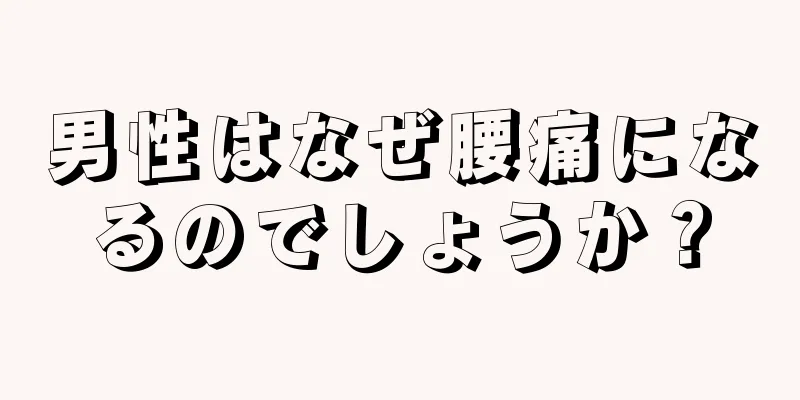 男性はなぜ腰痛になるのでしょうか？