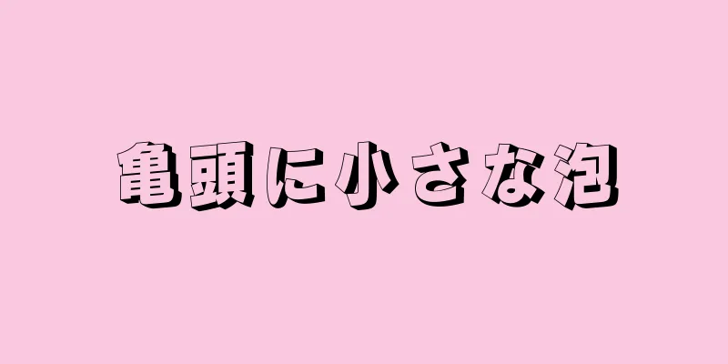 亀頭に小さな泡
