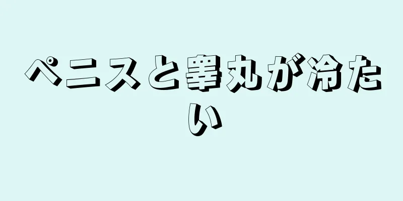 ペニスと睾丸が冷たい