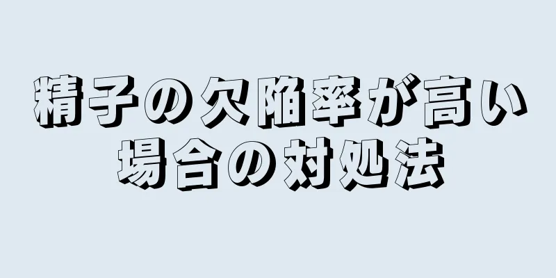 精子の欠陥率が高い場合の対処法