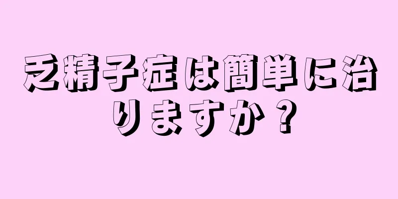 乏精子症は簡単に治りますか？