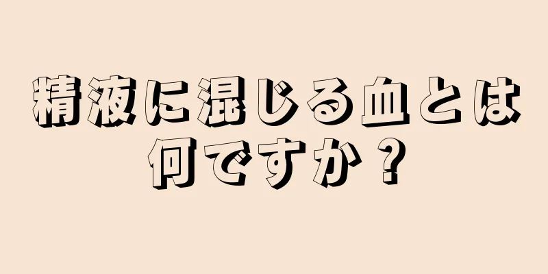 精液に混じる血とは何ですか？